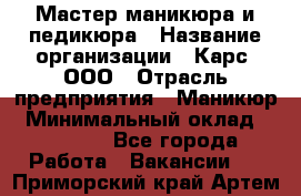 Мастер маникюра и педикюра › Название организации ­ Карс, ООО › Отрасль предприятия ­ Маникюр › Минимальный оклад ­ 50 000 - Все города Работа » Вакансии   . Приморский край,Артем г.